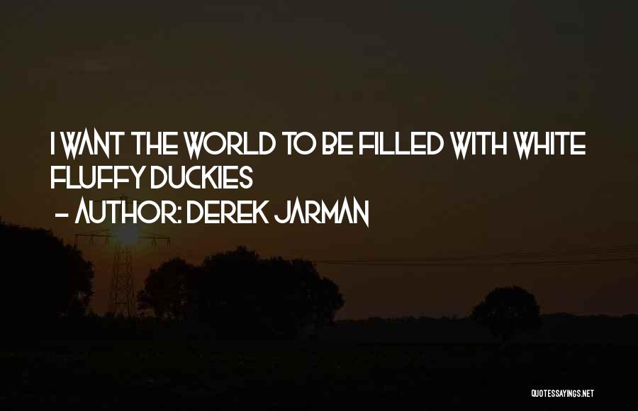 Derek Jarman Quotes: I Want The World To Be Filled With White Fluffy Duckies