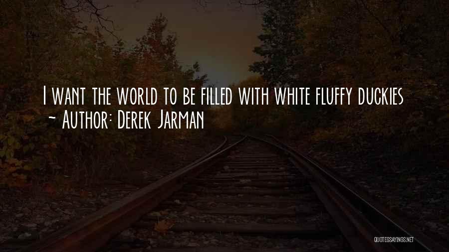 Derek Jarman Quotes: I Want The World To Be Filled With White Fluffy Duckies