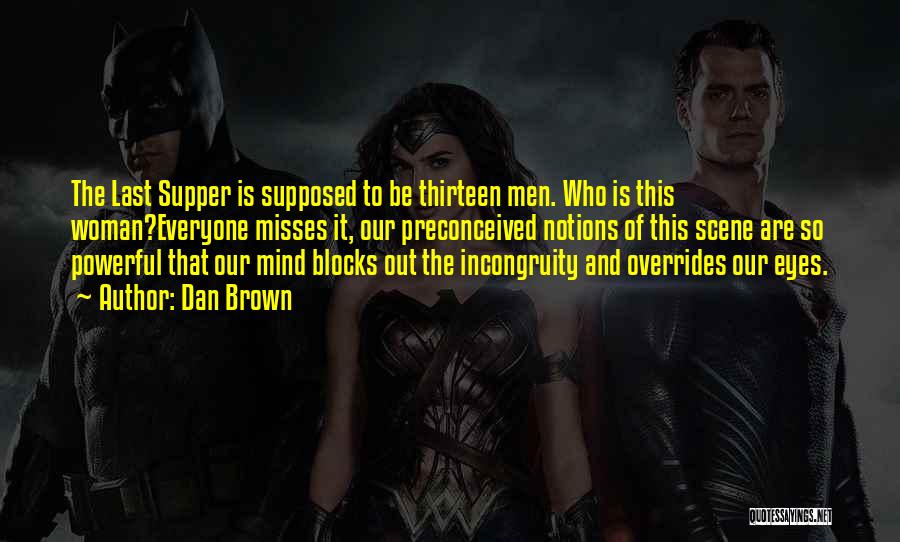 Dan Brown Quotes: The Last Supper Is Supposed To Be Thirteen Men. Who Is This Woman?everyone Misses It, Our Preconceived Notions Of This