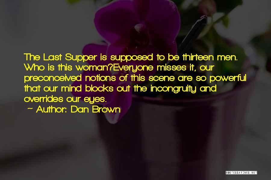 Dan Brown Quotes: The Last Supper Is Supposed To Be Thirteen Men. Who Is This Woman?everyone Misses It, Our Preconceived Notions Of This