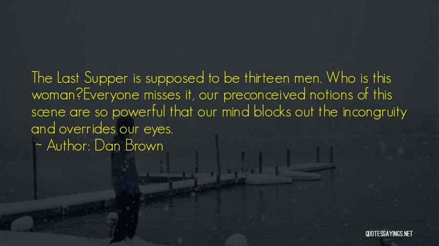 Dan Brown Quotes: The Last Supper Is Supposed To Be Thirteen Men. Who Is This Woman?everyone Misses It, Our Preconceived Notions Of This