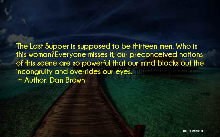 Dan Brown Quotes: The Last Supper Is Supposed To Be Thirteen Men. Who Is This Woman?everyone Misses It, Our Preconceived Notions Of This