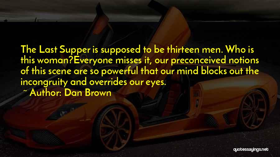 Dan Brown Quotes: The Last Supper Is Supposed To Be Thirteen Men. Who Is This Woman?everyone Misses It, Our Preconceived Notions Of This