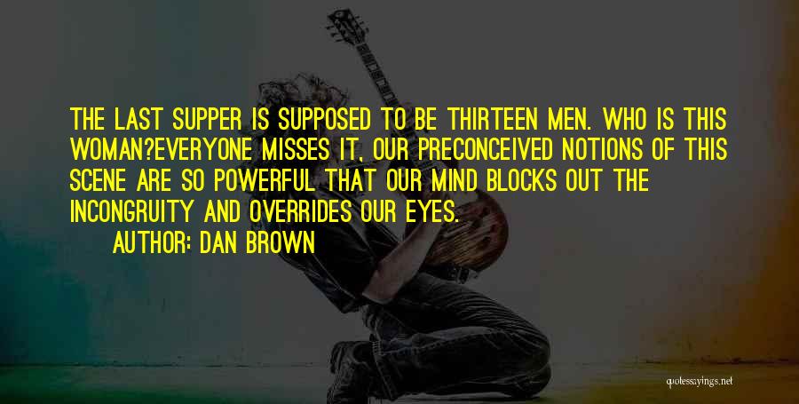 Dan Brown Quotes: The Last Supper Is Supposed To Be Thirteen Men. Who Is This Woman?everyone Misses It, Our Preconceived Notions Of This