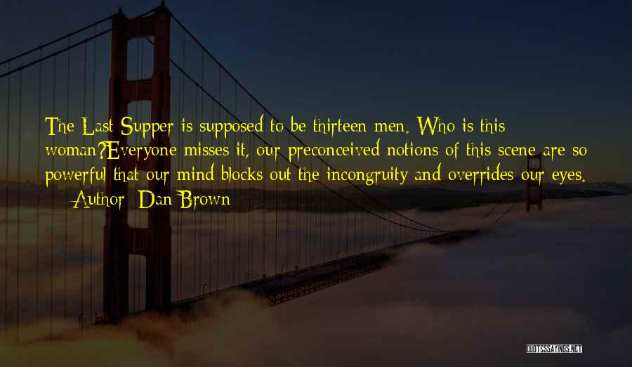 Dan Brown Quotes: The Last Supper Is Supposed To Be Thirteen Men. Who Is This Woman?everyone Misses It, Our Preconceived Notions Of This