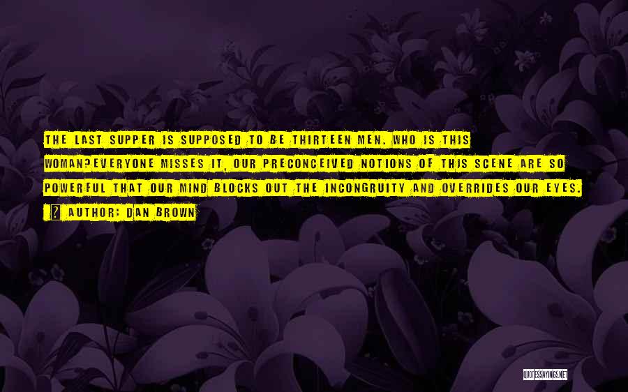 Dan Brown Quotes: The Last Supper Is Supposed To Be Thirteen Men. Who Is This Woman?everyone Misses It, Our Preconceived Notions Of This