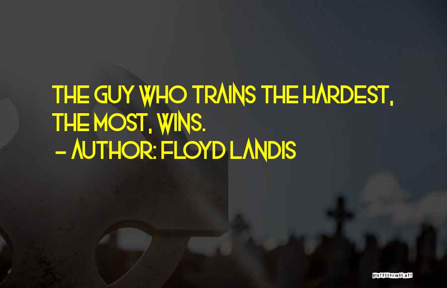 Floyd Landis Quotes: The Guy Who Trains The Hardest, The Most, Wins.