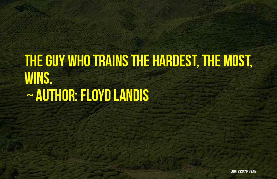 Floyd Landis Quotes: The Guy Who Trains The Hardest, The Most, Wins.