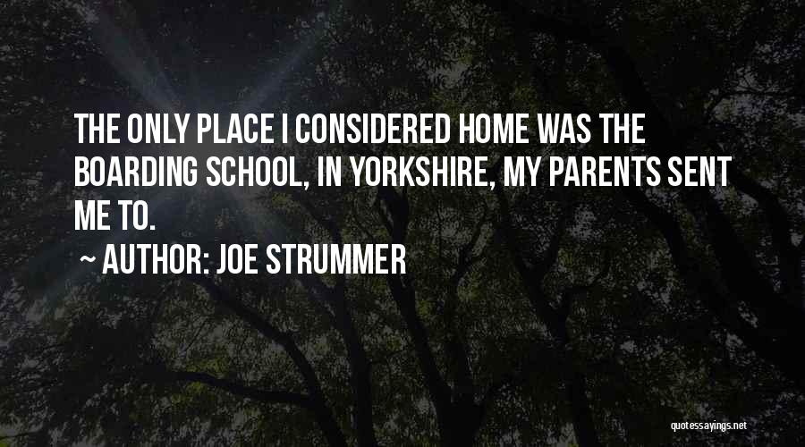 Joe Strummer Quotes: The Only Place I Considered Home Was The Boarding School, In Yorkshire, My Parents Sent Me To.