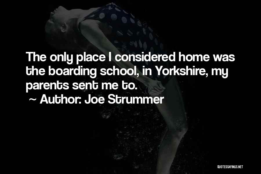 Joe Strummer Quotes: The Only Place I Considered Home Was The Boarding School, In Yorkshire, My Parents Sent Me To.