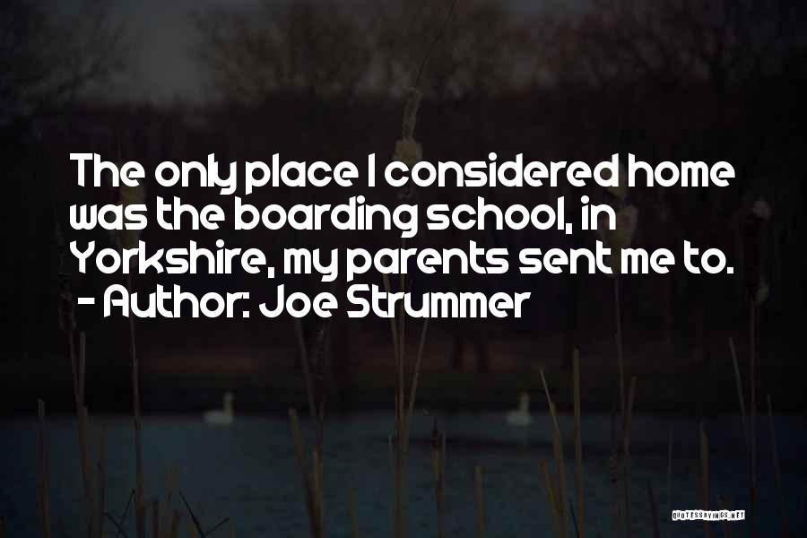 Joe Strummer Quotes: The Only Place I Considered Home Was The Boarding School, In Yorkshire, My Parents Sent Me To.