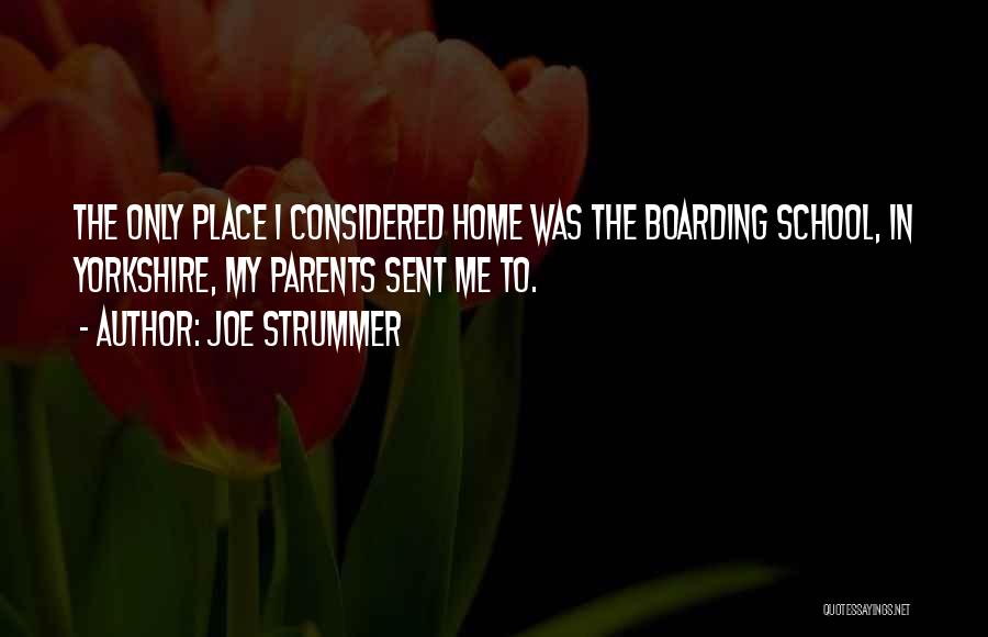Joe Strummer Quotes: The Only Place I Considered Home Was The Boarding School, In Yorkshire, My Parents Sent Me To.