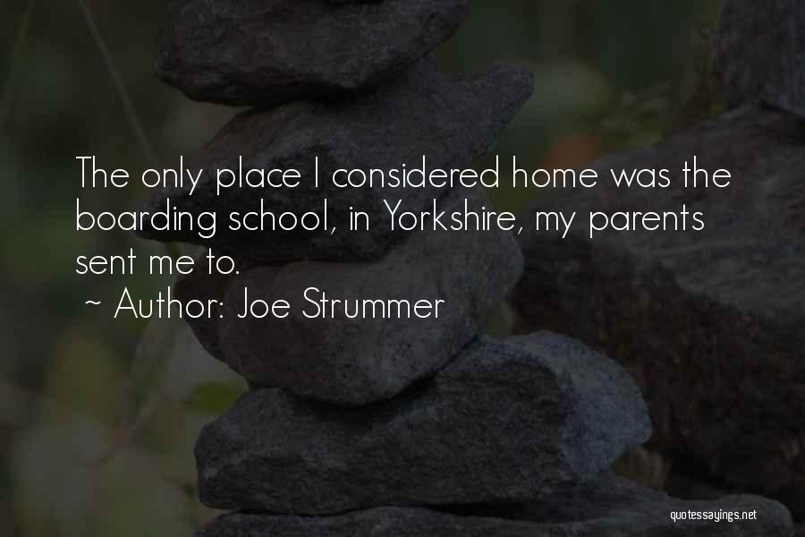 Joe Strummer Quotes: The Only Place I Considered Home Was The Boarding School, In Yorkshire, My Parents Sent Me To.