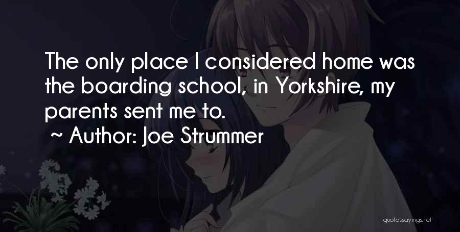 Joe Strummer Quotes: The Only Place I Considered Home Was The Boarding School, In Yorkshire, My Parents Sent Me To.