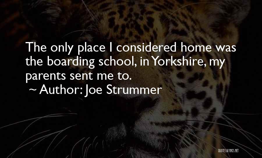 Joe Strummer Quotes: The Only Place I Considered Home Was The Boarding School, In Yorkshire, My Parents Sent Me To.