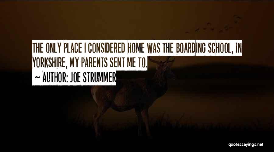 Joe Strummer Quotes: The Only Place I Considered Home Was The Boarding School, In Yorkshire, My Parents Sent Me To.