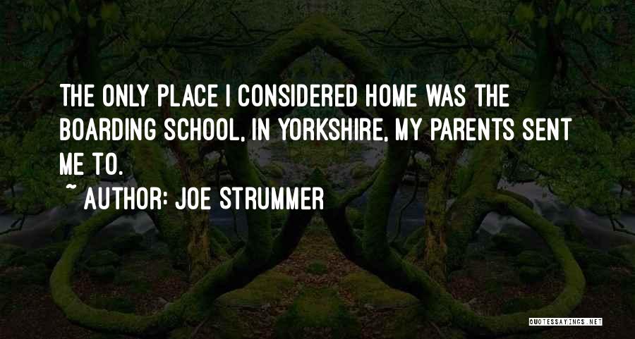 Joe Strummer Quotes: The Only Place I Considered Home Was The Boarding School, In Yorkshire, My Parents Sent Me To.