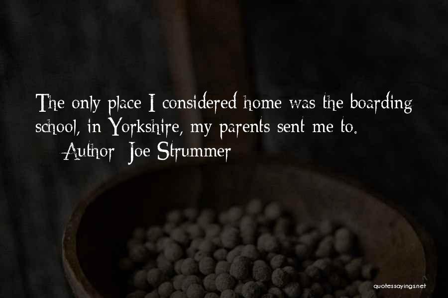 Joe Strummer Quotes: The Only Place I Considered Home Was The Boarding School, In Yorkshire, My Parents Sent Me To.