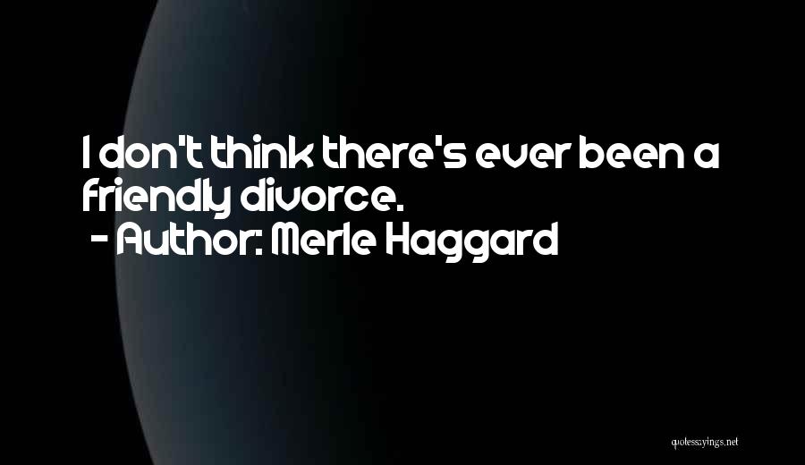 Merle Haggard Quotes: I Don't Think There's Ever Been A Friendly Divorce.