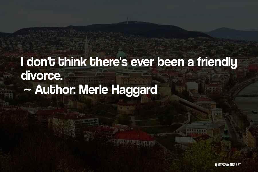 Merle Haggard Quotes: I Don't Think There's Ever Been A Friendly Divorce.