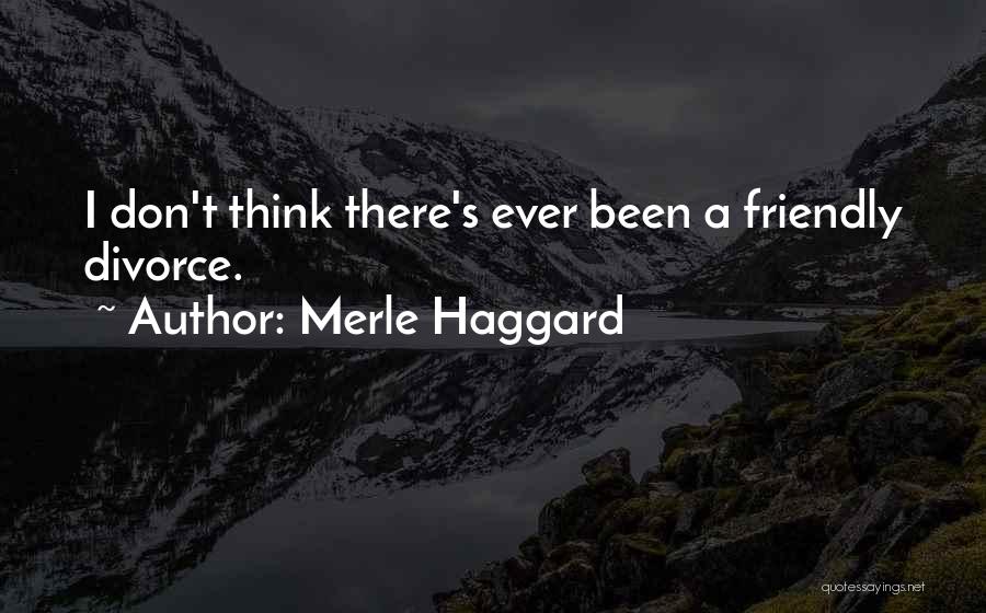 Merle Haggard Quotes: I Don't Think There's Ever Been A Friendly Divorce.