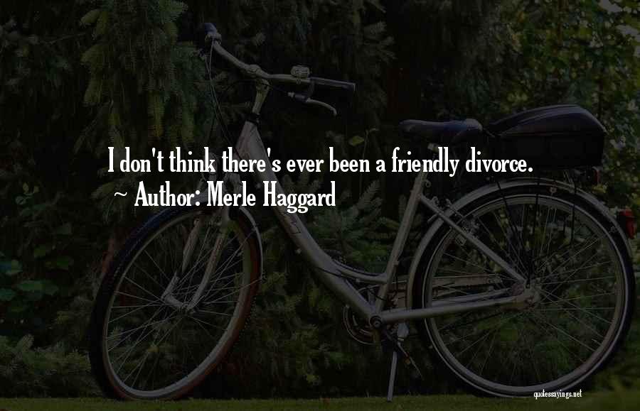 Merle Haggard Quotes: I Don't Think There's Ever Been A Friendly Divorce.