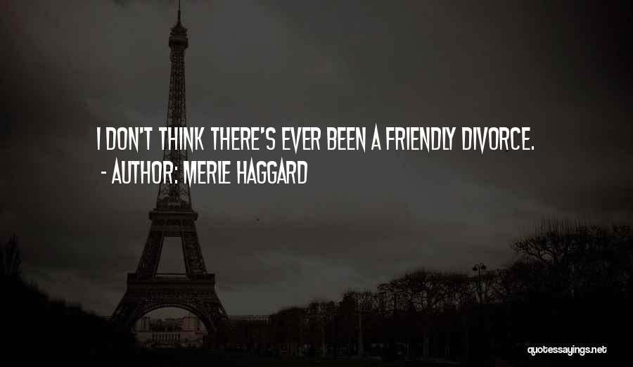 Merle Haggard Quotes: I Don't Think There's Ever Been A Friendly Divorce.