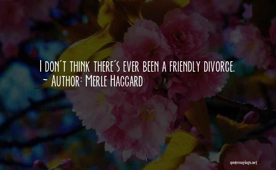 Merle Haggard Quotes: I Don't Think There's Ever Been A Friendly Divorce.