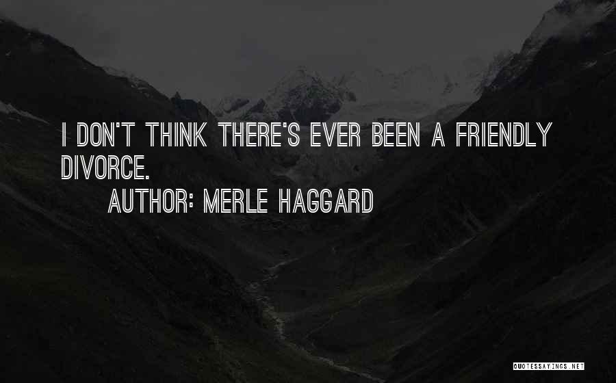 Merle Haggard Quotes: I Don't Think There's Ever Been A Friendly Divorce.