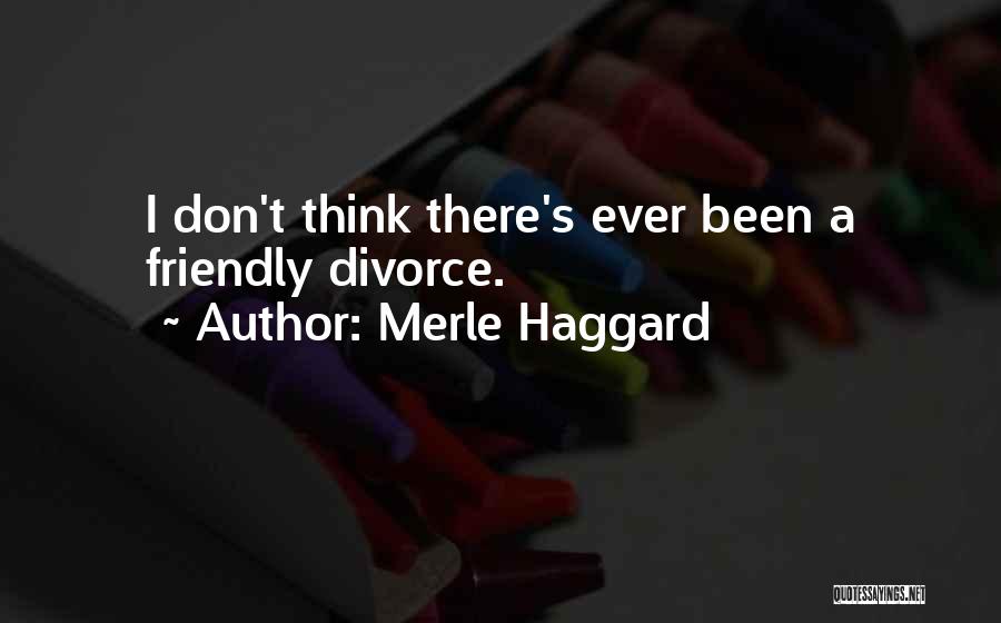 Merle Haggard Quotes: I Don't Think There's Ever Been A Friendly Divorce.