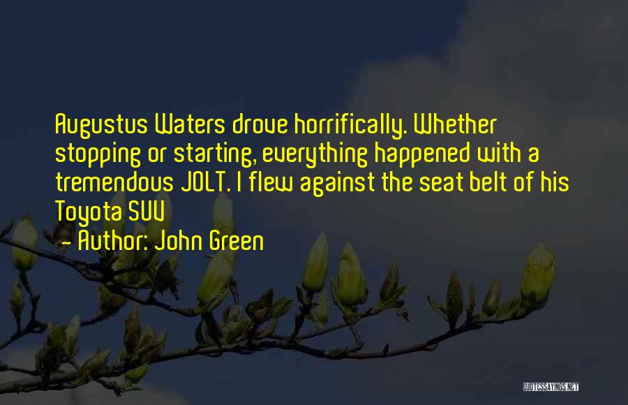 John Green Quotes: Augustus Waters Drove Horrifically. Whether Stopping Or Starting, Everything Happened With A Tremendous Jolt. I Flew Against The Seat Belt