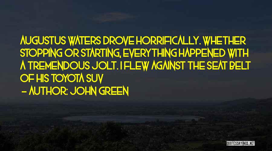 John Green Quotes: Augustus Waters Drove Horrifically. Whether Stopping Or Starting, Everything Happened With A Tremendous Jolt. I Flew Against The Seat Belt
