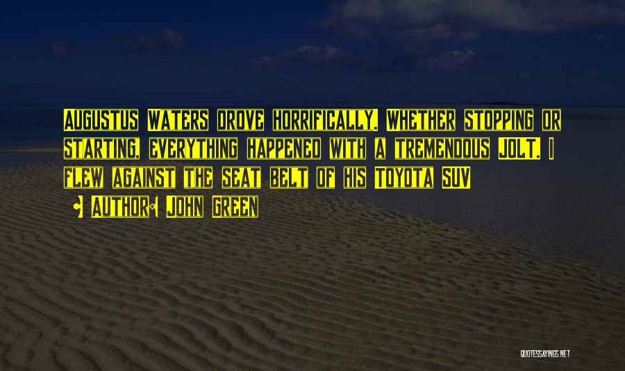 John Green Quotes: Augustus Waters Drove Horrifically. Whether Stopping Or Starting, Everything Happened With A Tremendous Jolt. I Flew Against The Seat Belt