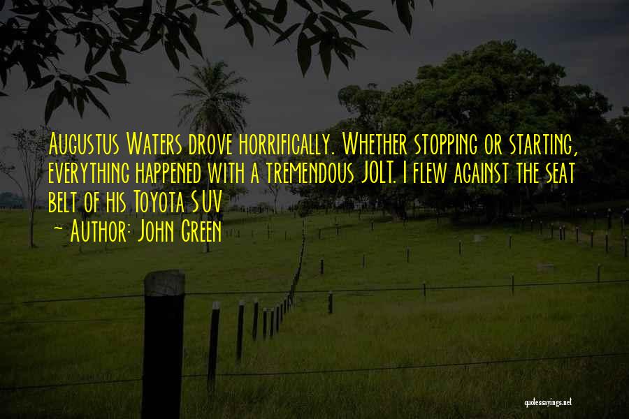 John Green Quotes: Augustus Waters Drove Horrifically. Whether Stopping Or Starting, Everything Happened With A Tremendous Jolt. I Flew Against The Seat Belt