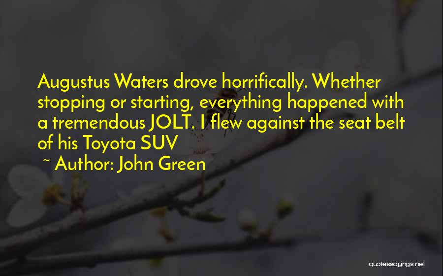 John Green Quotes: Augustus Waters Drove Horrifically. Whether Stopping Or Starting, Everything Happened With A Tremendous Jolt. I Flew Against The Seat Belt