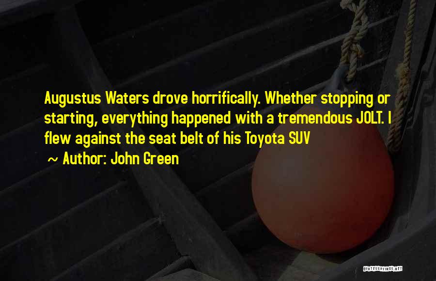 John Green Quotes: Augustus Waters Drove Horrifically. Whether Stopping Or Starting, Everything Happened With A Tremendous Jolt. I Flew Against The Seat Belt