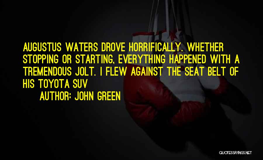 John Green Quotes: Augustus Waters Drove Horrifically. Whether Stopping Or Starting, Everything Happened With A Tremendous Jolt. I Flew Against The Seat Belt