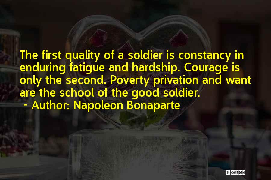 Napoleon Bonaparte Quotes: The First Quality Of A Soldier Is Constancy In Enduring Fatigue And Hardship. Courage Is Only The Second. Poverty Privation