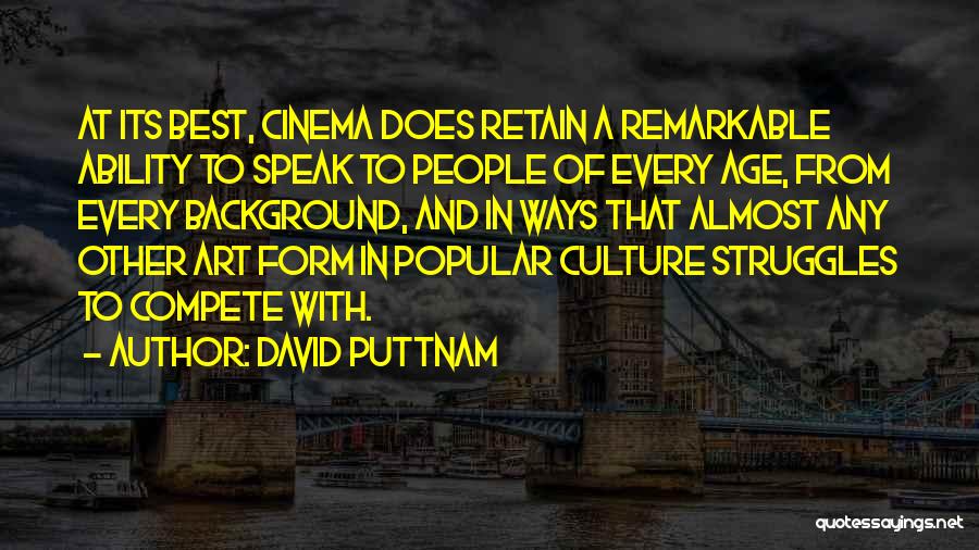 David Puttnam Quotes: At Its Best, Cinema Does Retain A Remarkable Ability To Speak To People Of Every Age, From Every Background, And