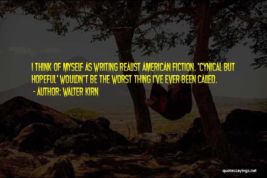 Walter Kirn Quotes: I Think Of Myself As Writing Realist American Fiction. 'cynical But Hopeful' Wouldn't Be The Worst Thing I've Ever Been