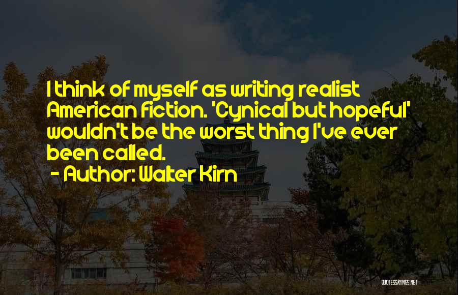 Walter Kirn Quotes: I Think Of Myself As Writing Realist American Fiction. 'cynical But Hopeful' Wouldn't Be The Worst Thing I've Ever Been