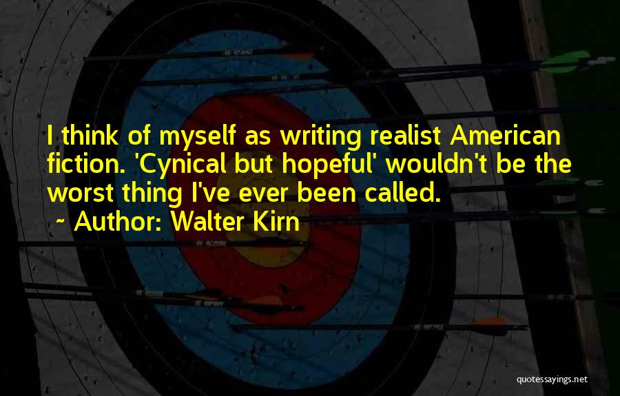 Walter Kirn Quotes: I Think Of Myself As Writing Realist American Fiction. 'cynical But Hopeful' Wouldn't Be The Worst Thing I've Ever Been