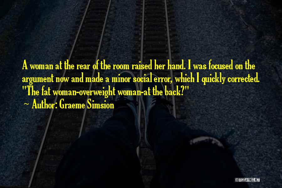 Graeme Simsion Quotes: A Woman At The Rear Of The Room Raised Her Hand. I Was Focused On The Argument Now And Made