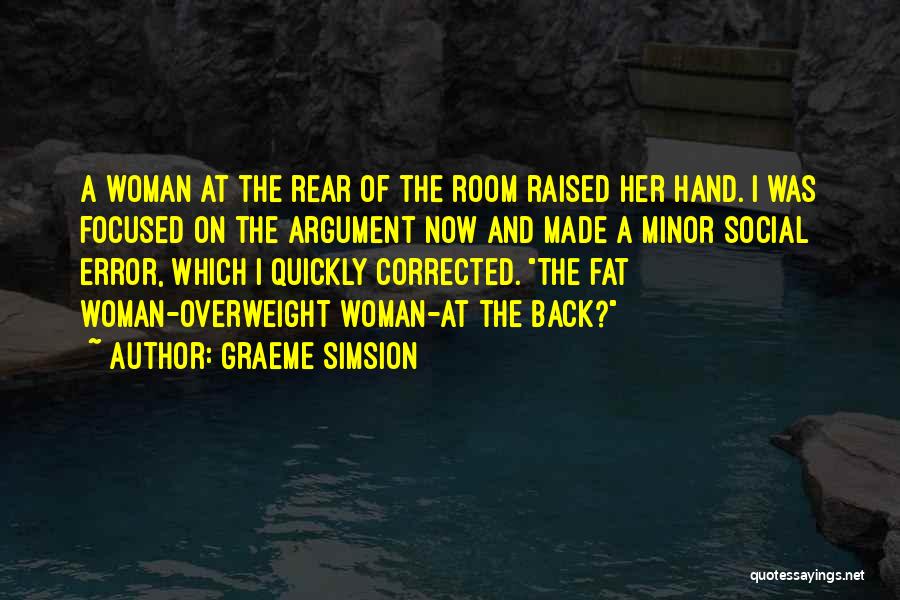 Graeme Simsion Quotes: A Woman At The Rear Of The Room Raised Her Hand. I Was Focused On The Argument Now And Made