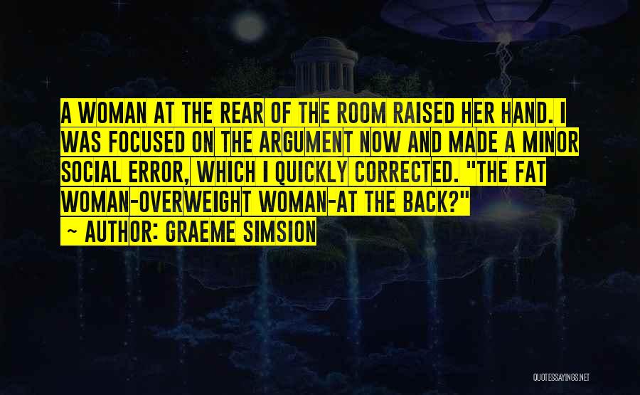 Graeme Simsion Quotes: A Woman At The Rear Of The Room Raised Her Hand. I Was Focused On The Argument Now And Made