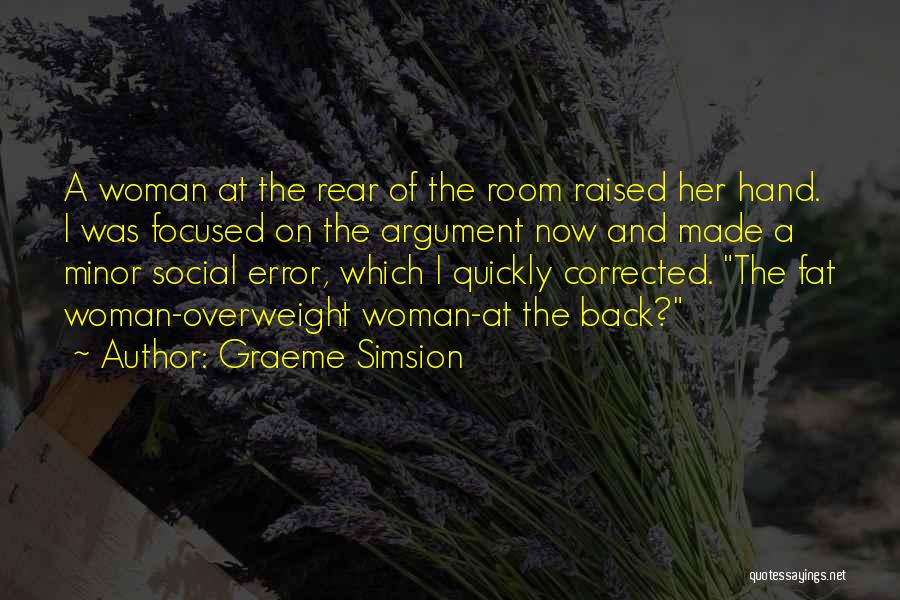 Graeme Simsion Quotes: A Woman At The Rear Of The Room Raised Her Hand. I Was Focused On The Argument Now And Made