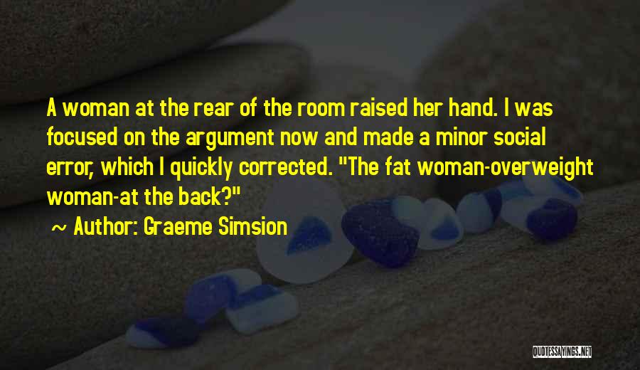 Graeme Simsion Quotes: A Woman At The Rear Of The Room Raised Her Hand. I Was Focused On The Argument Now And Made