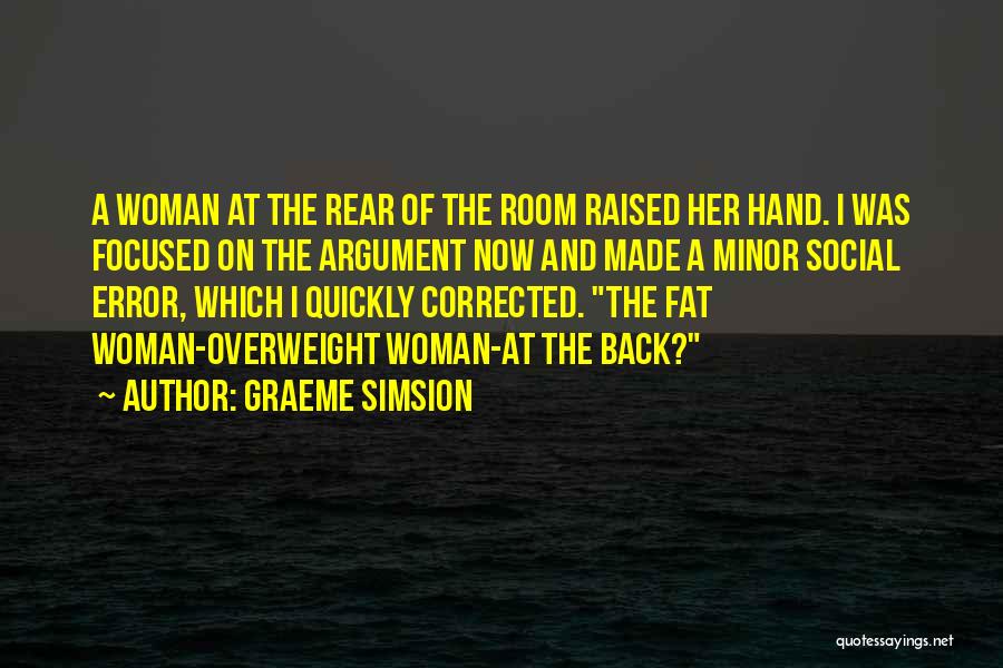 Graeme Simsion Quotes: A Woman At The Rear Of The Room Raised Her Hand. I Was Focused On The Argument Now And Made