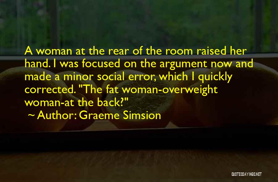 Graeme Simsion Quotes: A Woman At The Rear Of The Room Raised Her Hand. I Was Focused On The Argument Now And Made