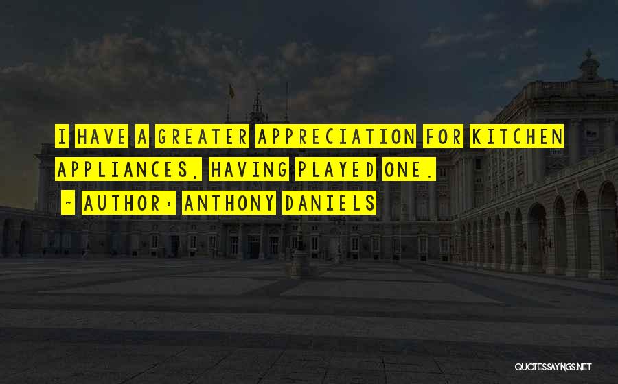 Anthony Daniels Quotes: I Have A Greater Appreciation For Kitchen Appliances, Having Played One.